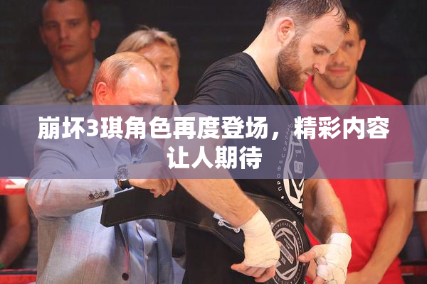 崩坏3琪角色再度登场，精彩内容让人期待