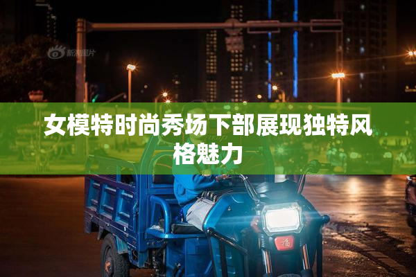 女模特时尚秀场下部展现独特风格魅力