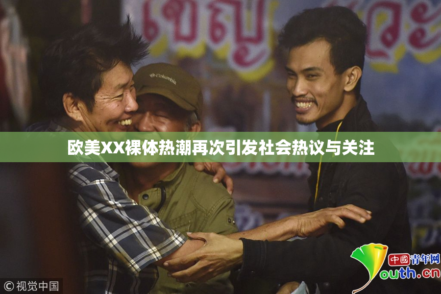 欧美XX裸体热潮再次引发社会热议与关注