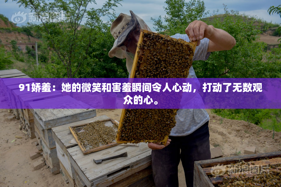 91娇羞：她的微笑和害羞瞬间令人心动，打动了无数观众的心。