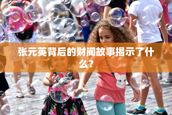 张元英背后的财阀故事揭示了什么？