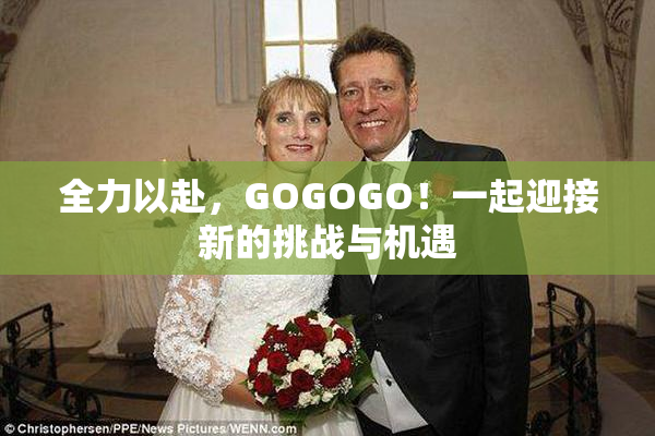全力以赴，GOGOGO！一起迎接新的挑战与机遇