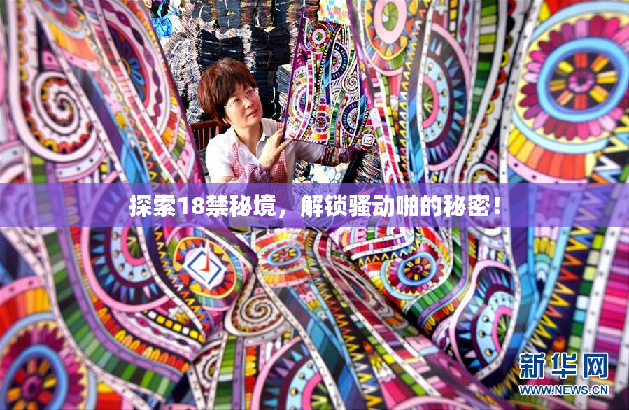 探索18禁秘境，解锁骚动啪的秘密！