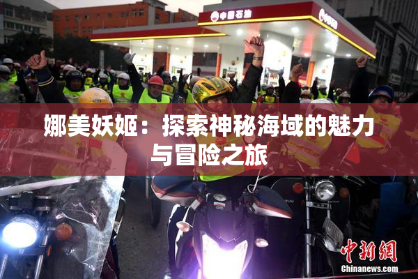 娜美妖姬：探索神秘海域的魅力与冒险之旅