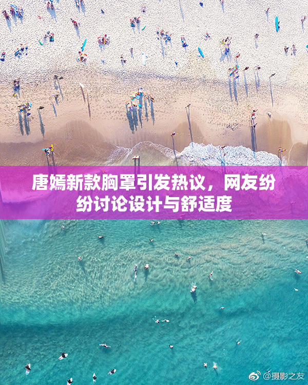 唐嫣新款胸罩引发热议，网友纷纷讨论设计与舒适度