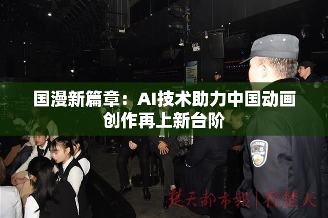 国漫新篇章：AI技术助力中国动画创作再上新台阶