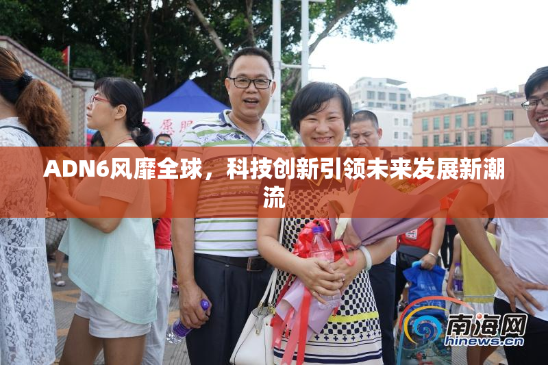 ADN6风靡全球，科技创新引领未来发展新潮流