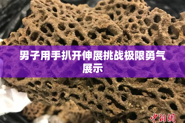 男子用手扒开伸展挑战极限勇气展示