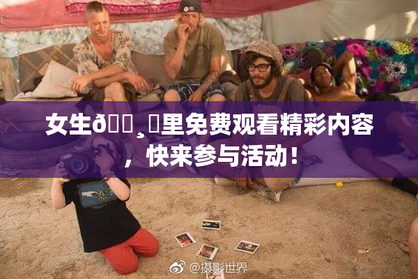 女生🌸‌里免费观看精彩内容，快来参与活动！