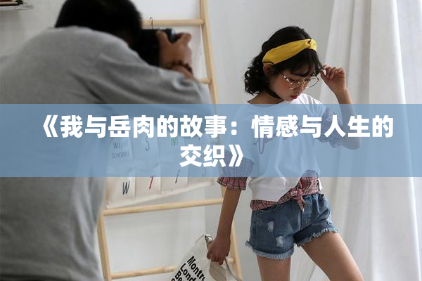 《我与岳肉的故事：情感与人生的交织》