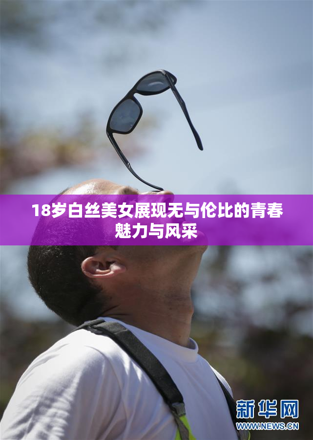 18岁白丝美女展现无与伦比的青春魅力与风采