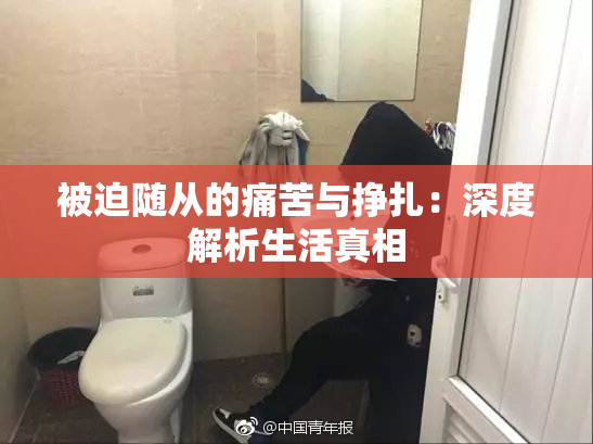 被迫随从的痛苦与挣扎：深度解析生活真相