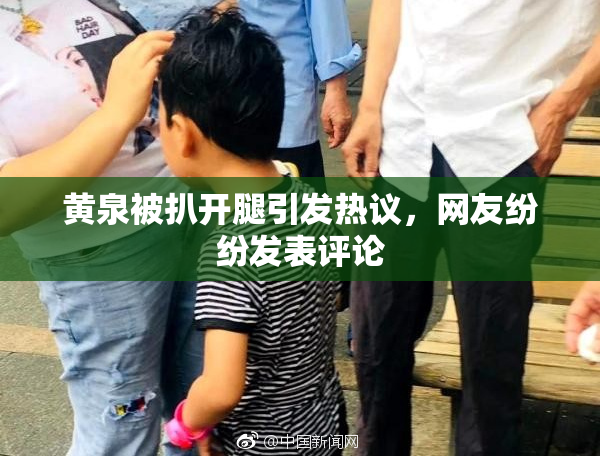 黄泉被扒开腿引发热议，网友纷纷发表评论