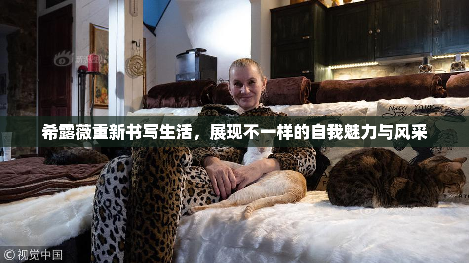 希露薇重新书写生活，展现不一样的自我魅力与风采