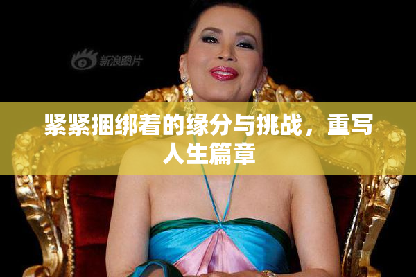 紧紧捆绑着的缘分与挑战，重写人生篇章