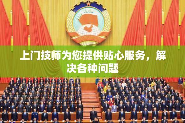 上门技师为您提供贴心服务，解决各种问题