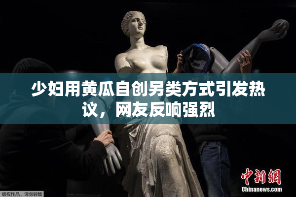 少妇用黄瓜自创另类方式引发热议，网友反响强烈