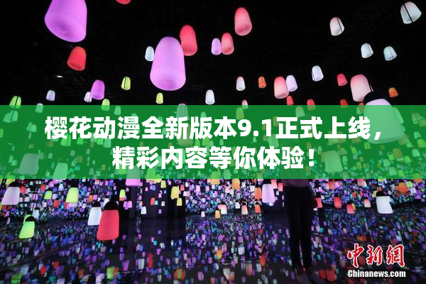樱花动漫全新版本9.1正式上线，精彩内容等你体验！
