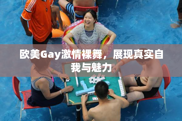 欧美Gay激情裸舞，展现真实自我与魅力