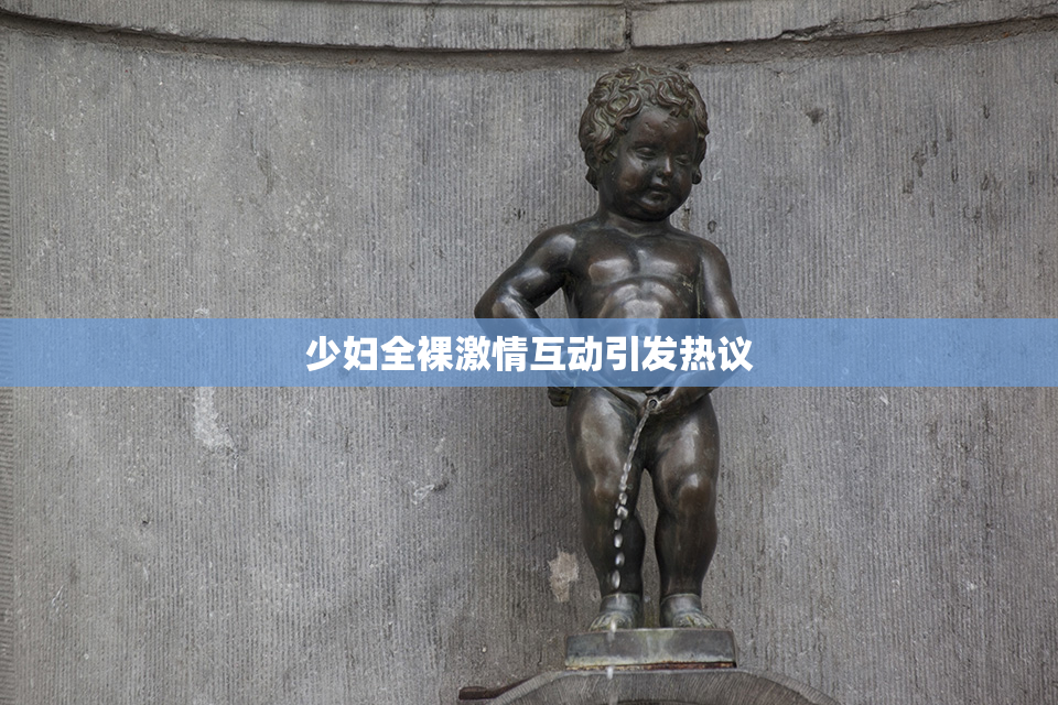 少妇全裸激情互动引发热议