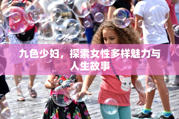 九色少妇，探索女性多样魅力与人生故事