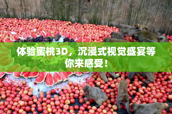 体验蜜桃3D，沉浸式视觉盛宴等你来感受！