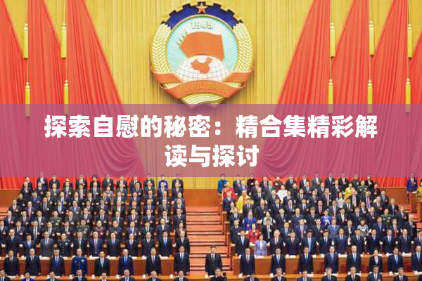 探索自慰的秘密：精合集精彩解读与探讨