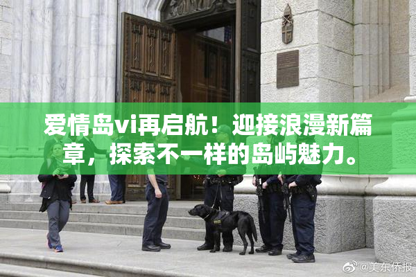 爱情岛vi再启航！迎接浪漫新篇章，探索不一样的岛屿魅力。