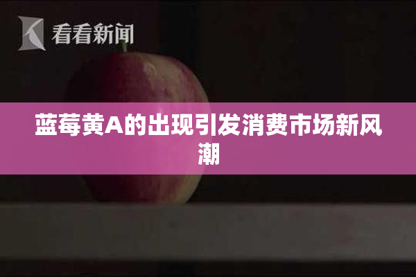 蓝莓黄A的出现引发消费市场新风潮