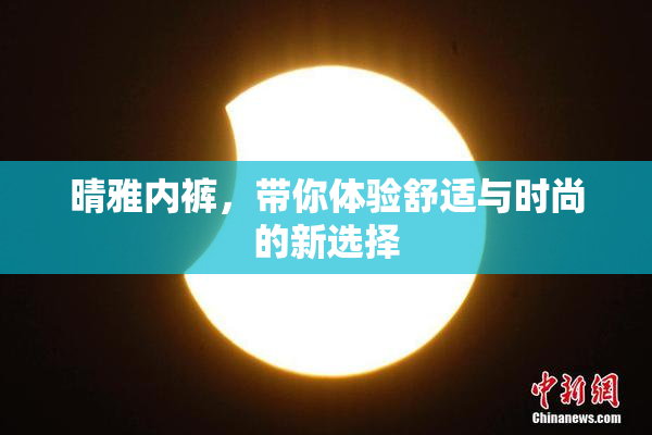 晴雅内裤，带你体验舒适与时尚的新选择