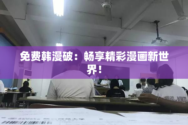 免费韩漫破：畅享精彩漫画新世界！