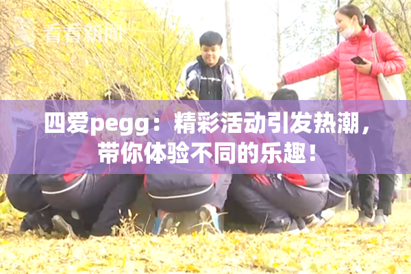 四爱pegg：精彩活动引发热潮，带你体验不同的乐趣！