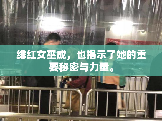 绯红女巫成，也揭示了她的重要秘密与力量。