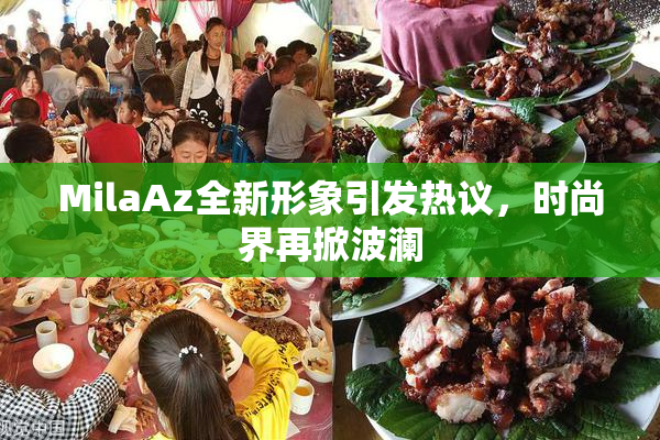 MilaAz全新形象引发热议，时尚界再掀波澜