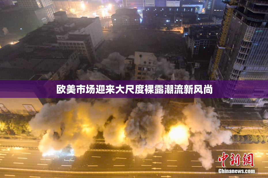 欧美市场迎来大尺度裸露潮流新风尚
