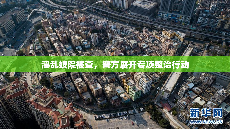 淫乱妓院被查，警方展开专项整治行动