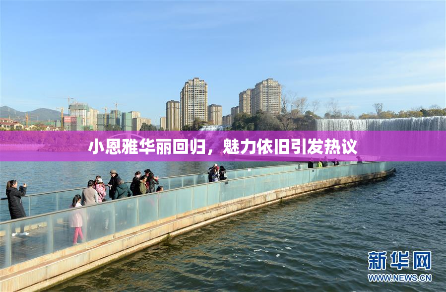 小恩雅华丽回归，魅力依旧引发热议