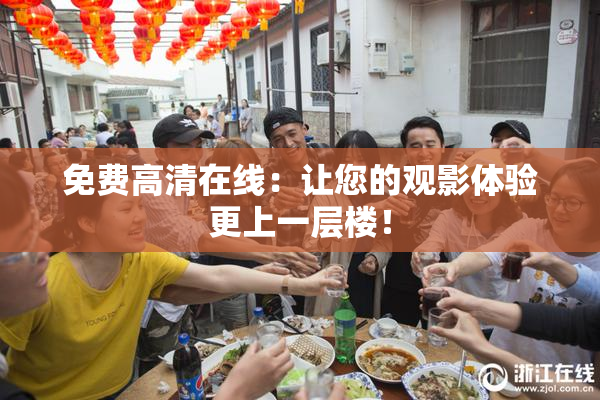 免费高清在线：让您的观影体验更上一层楼！