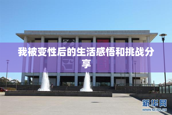 我被变性后的生活感悟和挑战分享