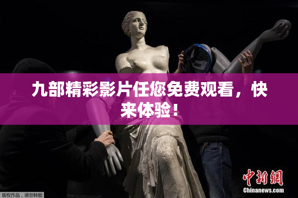 九部精彩影片任您免费观看，快来体验！