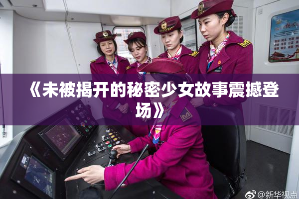 《未被揭开的秘密少女故事震撼登场》