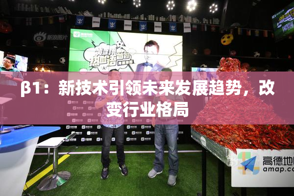 β1：新技术引领未来发展趋势，改变行业格局
