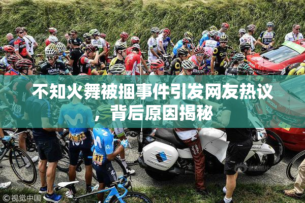 不知火舞被捆事件引发网友热议，背后原因揭秘