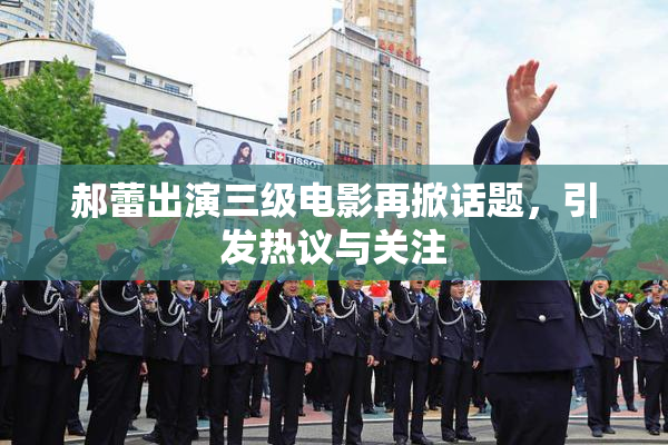 郝蕾出演三级电影再掀话题，引发热议与关注