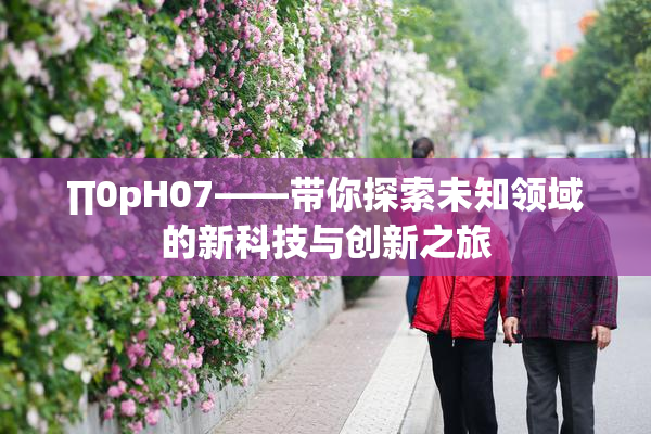 ∏0pH07——带你探索未知领域的新科技与创新之旅