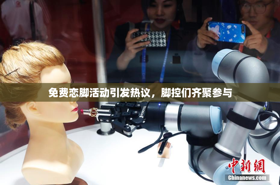 免费恋脚活动引发热议，脚控们齐聚参与