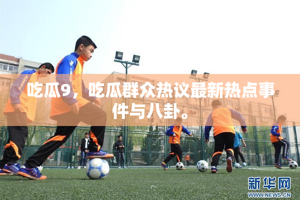 吃瓜9，吃瓜群众热议最新热点事件与八卦。