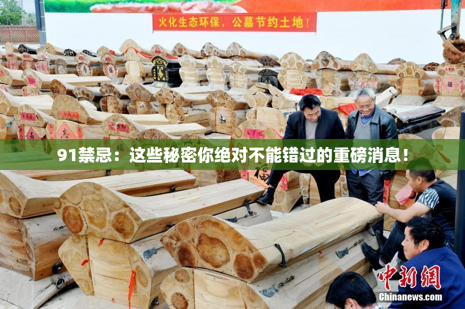 91禁忌：这些秘密你绝对不能错过的重磅消息！