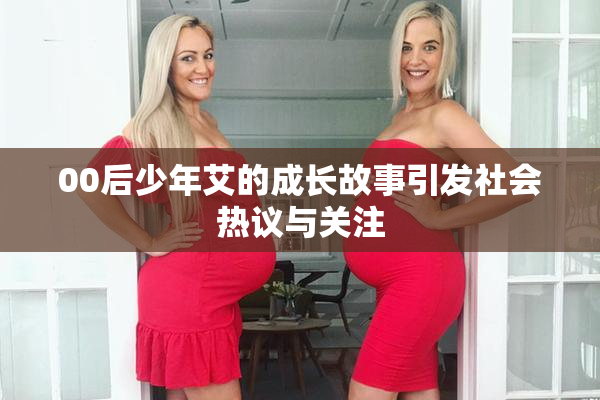 00后少年艾的成长故事引发社会热议与关注