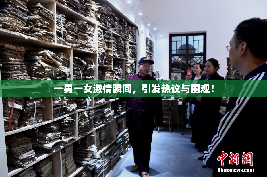 一男一女激情瞬间，引发热议与围观！